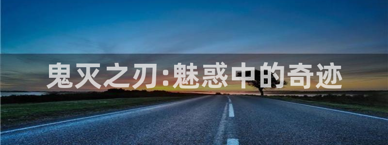 age动漫官网：鬼灭之刃:魅惑中的奇迹