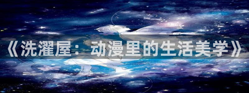 age动漫网站入口：《洗濯屋：动漫里的生活美学》