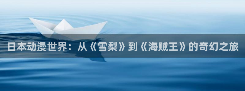 age动漫动漫全免费：日本动漫世界：从《雪梨》到《海贼王》的奇幻之旅