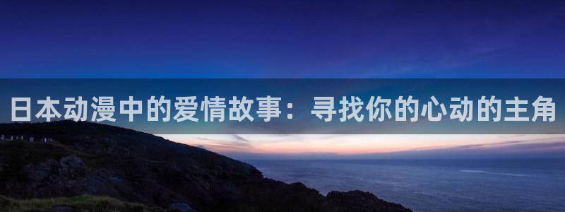 age动漫最新更新：日本动漫中的爱情故事：寻找你的心动的主角